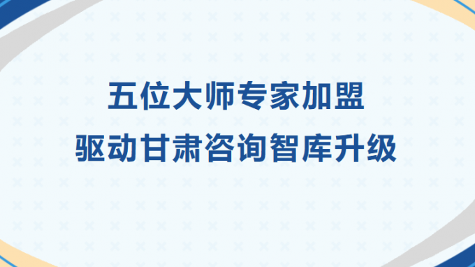 五位大師專家加盟 驅(qū)動(dòng)甘肅咨詢智庫升級(jí)